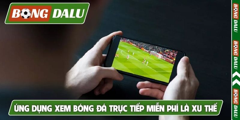 Ứng dụng xem bóng đá trực tiếp miễn phí là xu thế